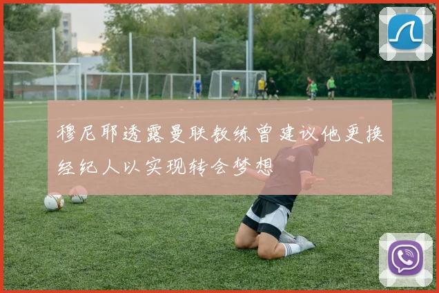 穆尼耶透露曼联教练曾建议他更换经纪人以实现转会梦想