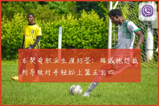 东契奇职业生涯标签：路威抱怨裁判导致对手轻松上篮五打四