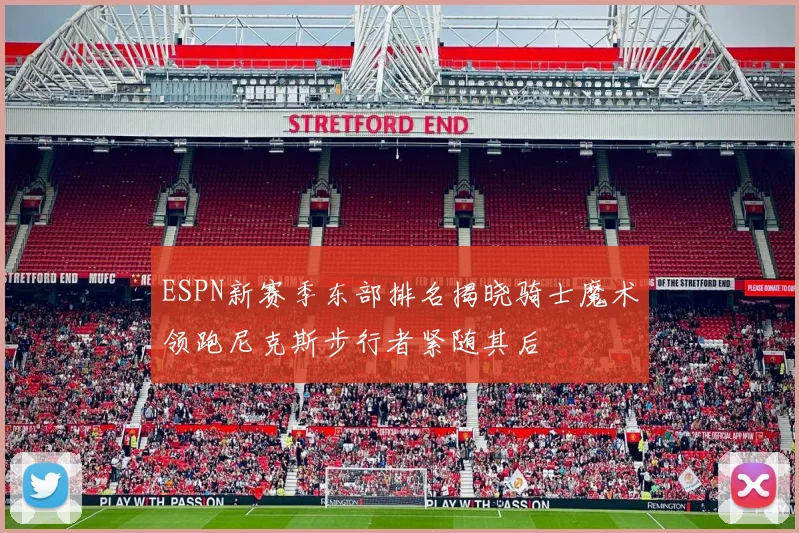 ESPN新赛季东部排名揭晓骑士魔术领跑尼克斯步行者紧随其后