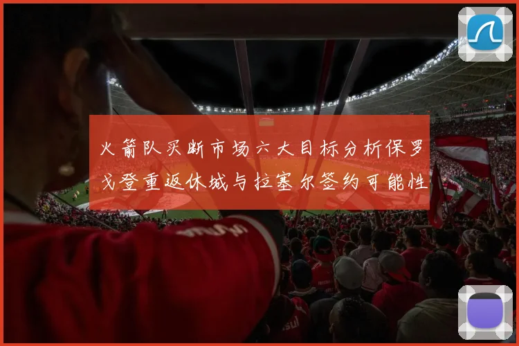 火箭队买断市场六大目标分析保罗戈登重返休城与拉塞尔签约可能性