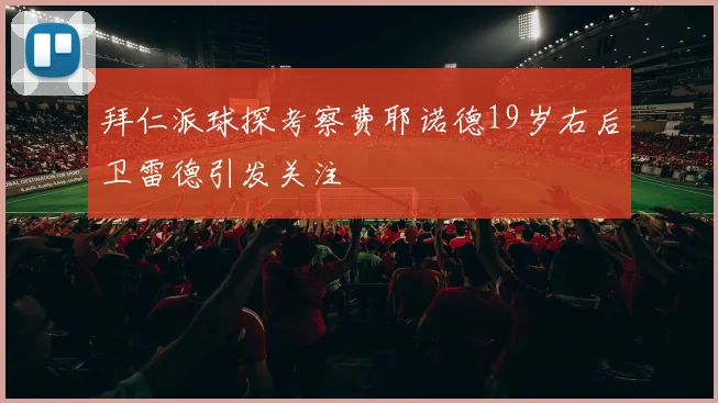 拜仁派球探考察费耶诺德19岁右后卫雷德引发关注