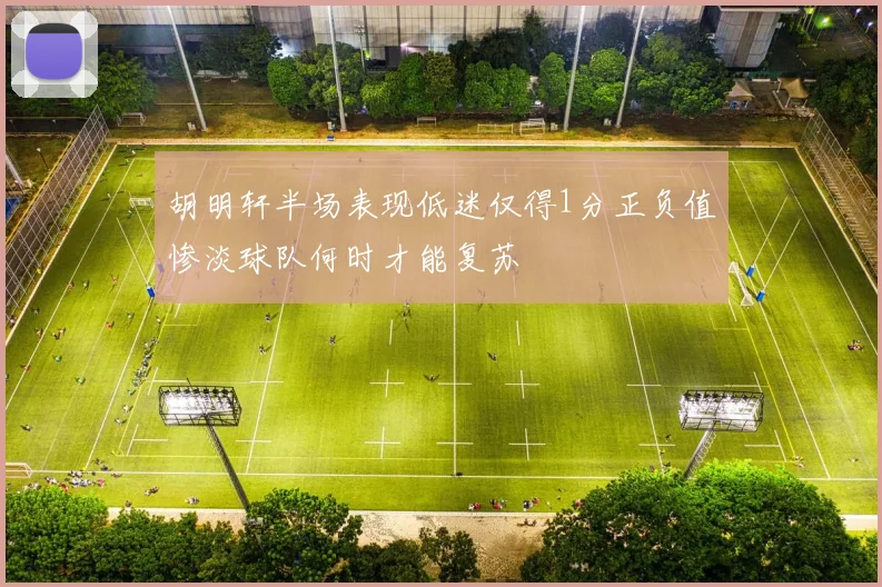 胡明轩半场表现低迷仅得1分正负值惨淡球队何时才能复苏