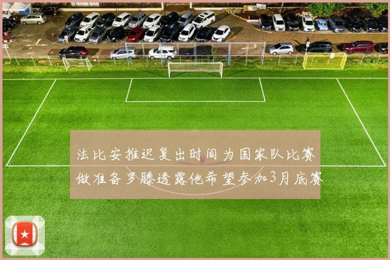 法比安推迟复出时间为国家队比赛做准备罗滕透露他希望参加3月底赛事