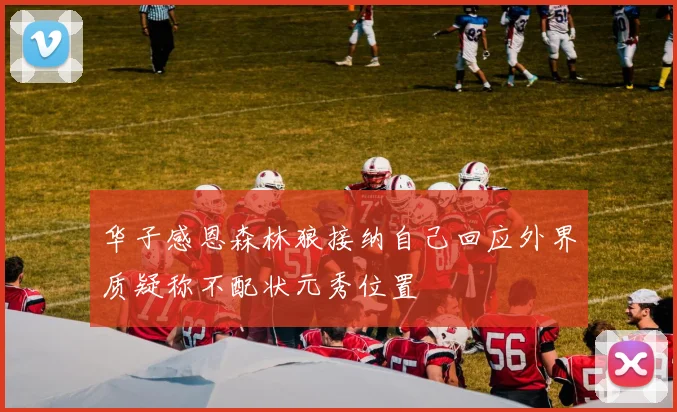 华子感恩森林狼接纳自己回应外界质疑称不配状元秀位置