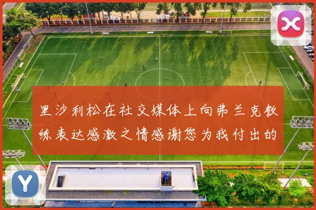 里沙利松在社交媒体上向弗兰克教练表达感激之情感谢您为我付出的一切