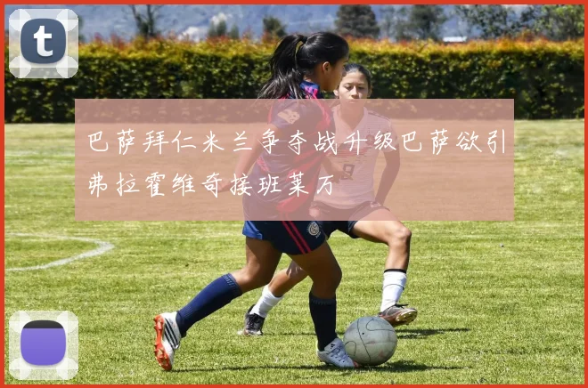 巴萨拜仁米兰争夺战升级巴萨欲引弗拉霍维奇接班莱万