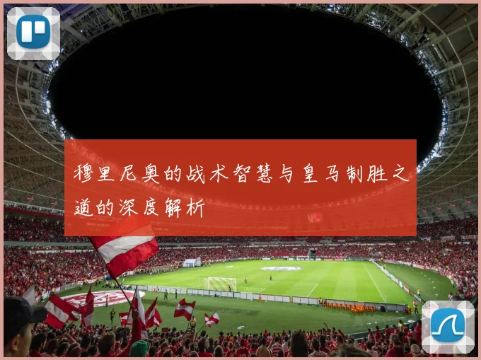 穆里尼奥的战术智慧与皇马制胜之道的深度解析
