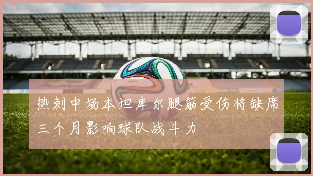 热刺中场本坦库尔腿筋受伤将缺席三个月影响球队战斗力
