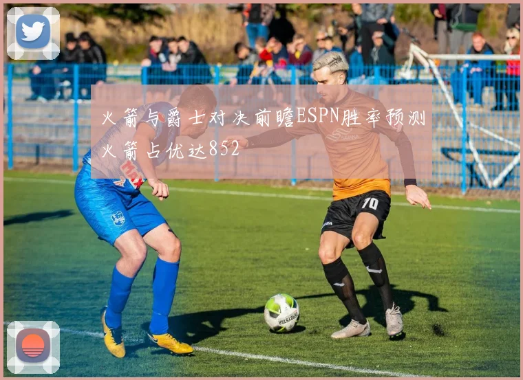 火箭与爵士对决前瞻ESPN胜率预测火箭占优达852