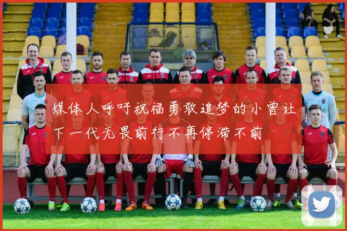 媒体人呼吁祝福勇敢追梦的小曾让下一代无畏前行不再停滞不前