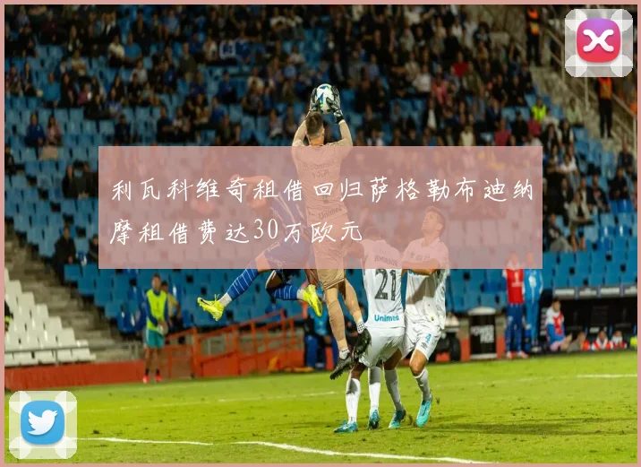 利瓦科维奇租借回归萨格勒布迪纳摩租借费达30万欧元