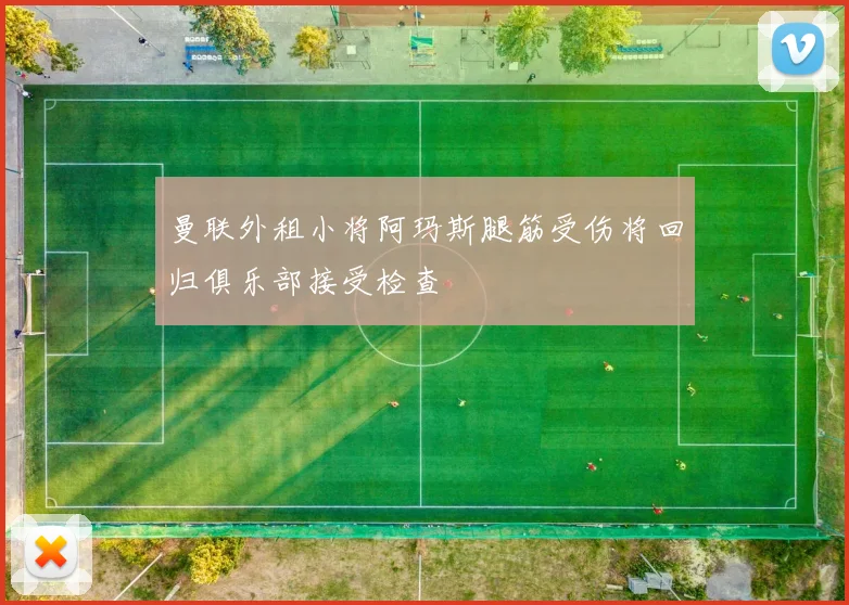 曼联外租小将阿玛斯腿筋受伤将回归俱乐部接受检查