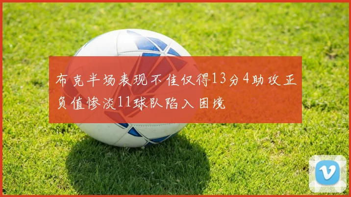 布克半场表现不佳仅得13分4助攻正负值惨淡11球队陷入困境