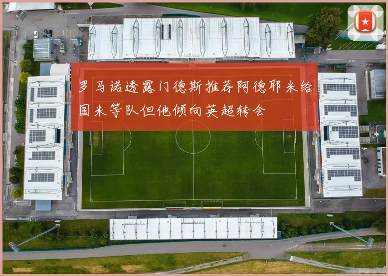 罗马诺透露门德斯推荐阿德耶米给国米等队但他倾向英超转会