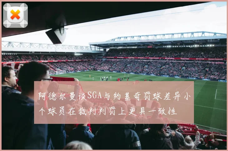 阿德尔曼谈SGA与约基奇罚球差异小个球员在裁判判罚上更具一致性