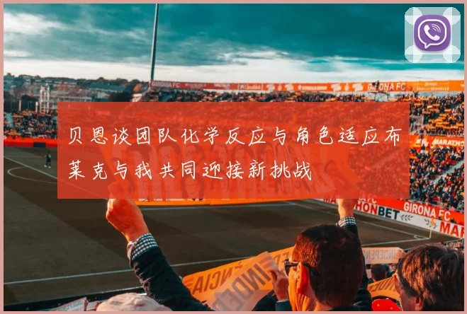 贝恩谈团队化学反应与角色适应布莱克与我共同迎接新挑战
