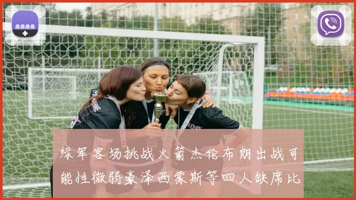 绿军客场挑战火箭杰伦布朗出战可能性微弱豪泽西蒙斯等四人缺席比赛