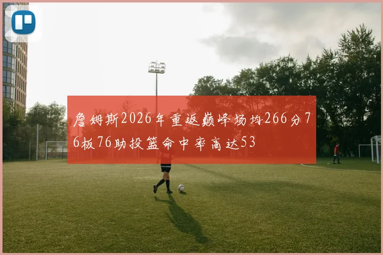 詹姆斯2026年重返巅峰场均266分76板76助投篮命中率高达53