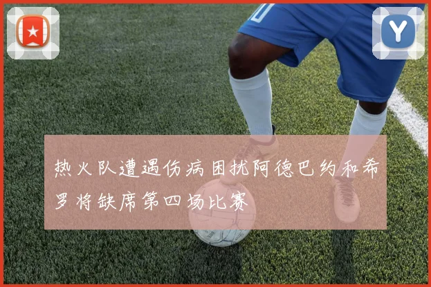 热火队遭遇伤病困扰阿德巴约和希罗将缺席第四场比赛