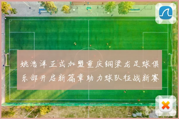 姚浩洋正式加盟重庆铜梁龙足球俱乐部开启新篇章助力球队征战新赛季